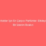 Erkekler İçin En Çarpıcı Parfümler: Etkileyici Bir İzlenim Bırakın