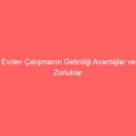 Evden Çalışmanın Getirdiği Avantajlar ve Zorluklar