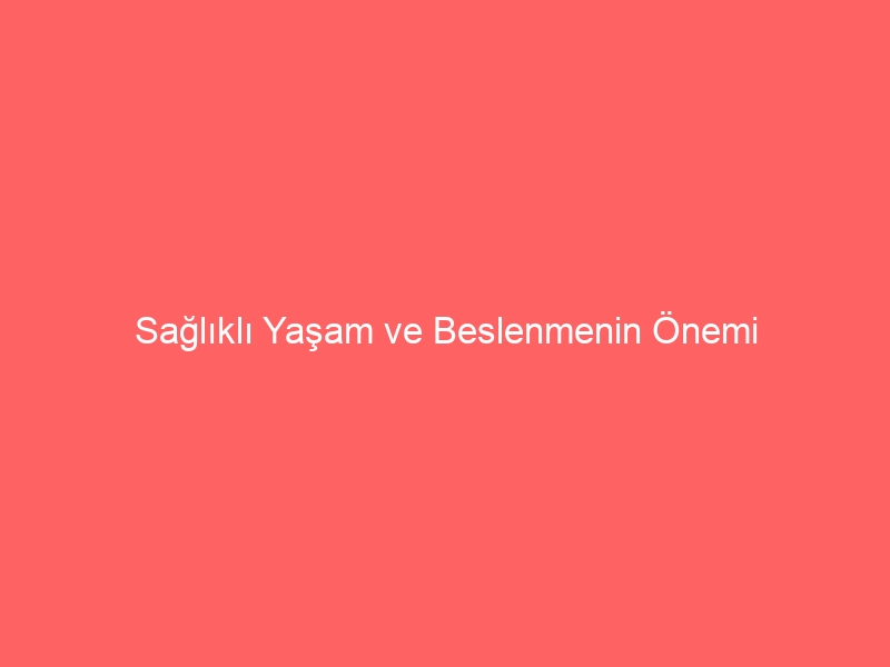 Sağlıklı Yaşam ve Beslenmenin Önemi