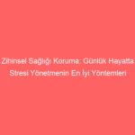 Zihinsel Sağlığı Koruma: Günlük Hayatta Stresi Yönetmenin En İyi Yöntemleri