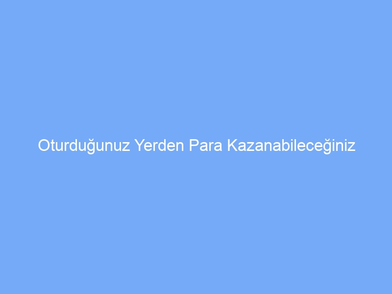 Oturduğunuz Yerden Para Kazanabileceğiniz İnternet Siteleri